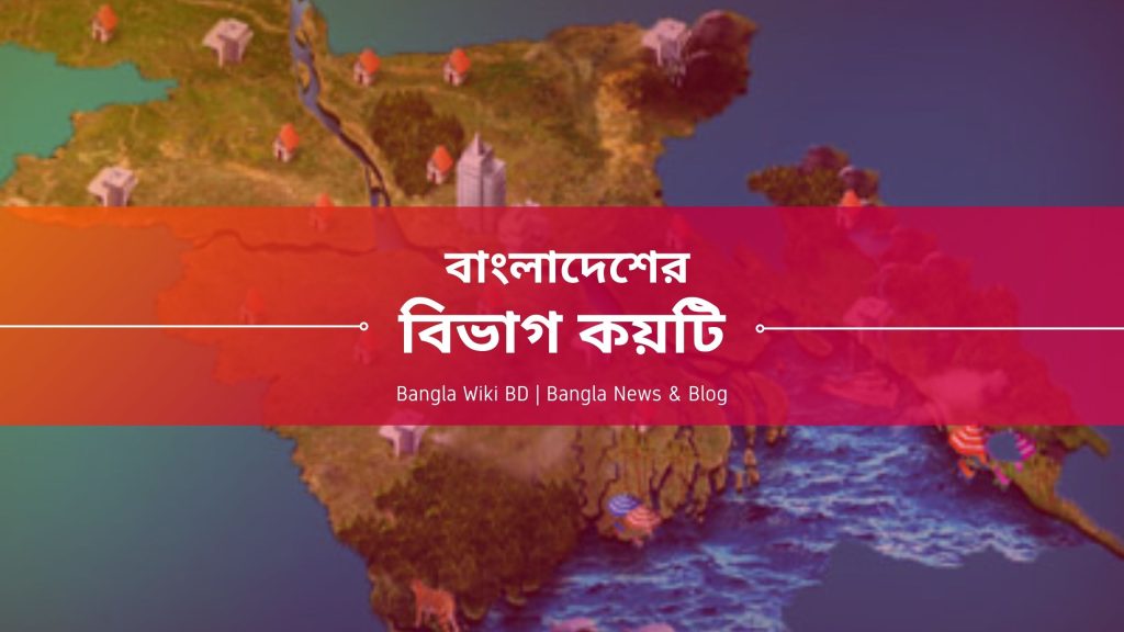 বাংলাদেশের বিভাগ কয়টি ও কি কি