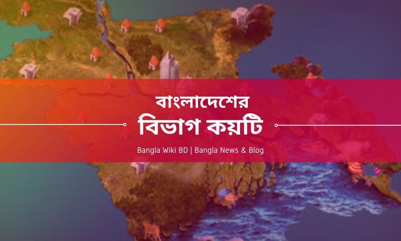 বাংলাদেশের বিভাগ কয়টি ও কি কি